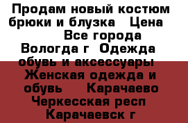 Продам новый костюм:брюки и блузка › Цена ­ 690 - Все города, Вологда г. Одежда, обувь и аксессуары » Женская одежда и обувь   . Карачаево-Черкесская респ.,Карачаевск г.